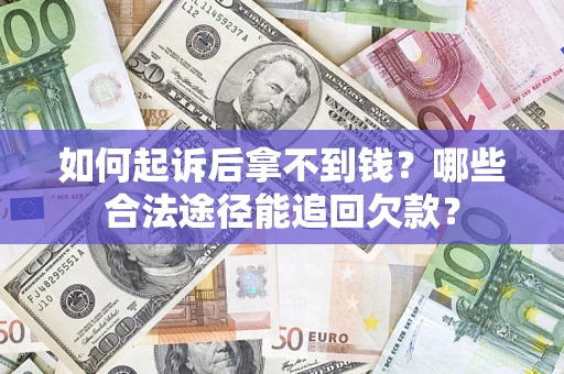 北京如何起诉后拿不到钱？哪些合法途径能追回欠款？
