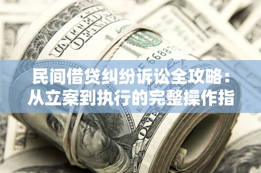 北京民间借贷纠纷诉讼全攻略：从立案到执行的完整操作指南
