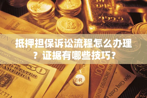 北京抵押担保诉讼流程怎么办理？证据有哪些技巧？