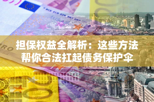 北京担保权益全解析：这些方法帮你合法扛起债务保护伞