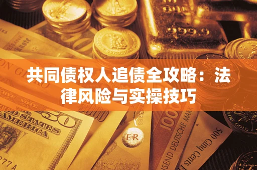 北京共同债权人追债全攻略：法律风险与实操技巧