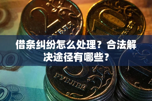 北京借条纠纷怎么处理？合法解决途径有哪些？