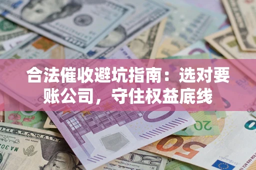 北京合法催收避坑指南：选对要账公司，守住权益底线