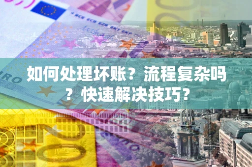 北京如何处理坏账？流程复杂吗？快速解决技巧？
