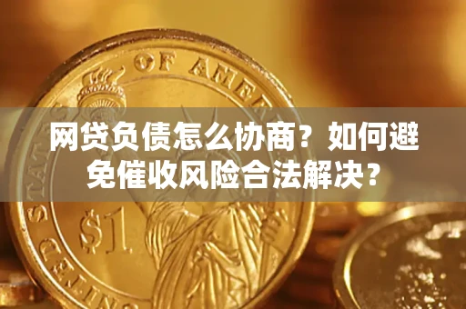 北京网贷负债怎么协商？如何避免催收风险合法解决？