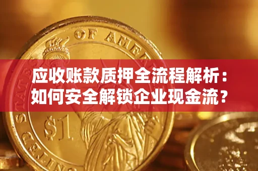 北京应收账款质押全流程解析：如何安全解锁企业现金流？