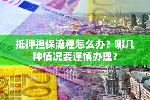 北京抵押担保流程怎么办？哪几种情况要谨慎办理？