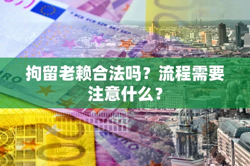 北京拘留老赖合法吗？流程需要注意什么？