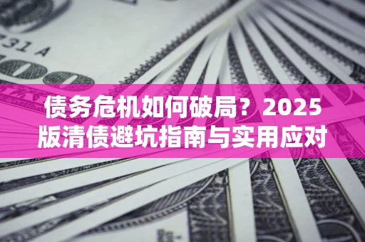 北京债务危机如何破局？2025版清债避坑指南与实用应对策略