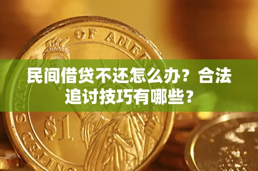 北京民间借贷不还怎么办？合法追讨技巧有哪些？