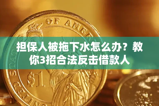 北京担保人被拖下水怎么办？教你3招合法反击借款人