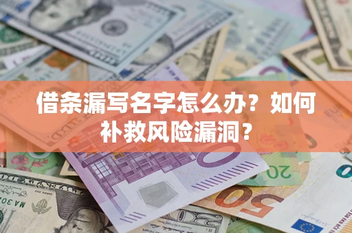 北京借条漏写名字怎么办？如何补救风险漏洞？