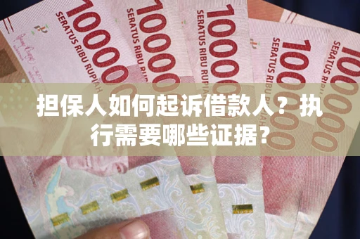 北京担保人如何起诉借款人？执行需要哪些证据？