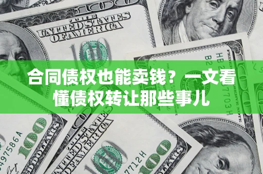 北京合同债权也能卖钱？一文看懂债权转让那些事儿