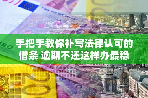 北京手把手教你补写法律认可的借条 逾期不还这样办最稳妥