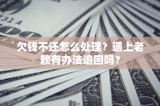 北京欠钱不还怎么处理？遇上老赖有办法追回吗？