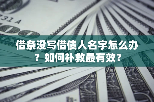 北京借条没写借债人名字怎么办？如何补救最有效？