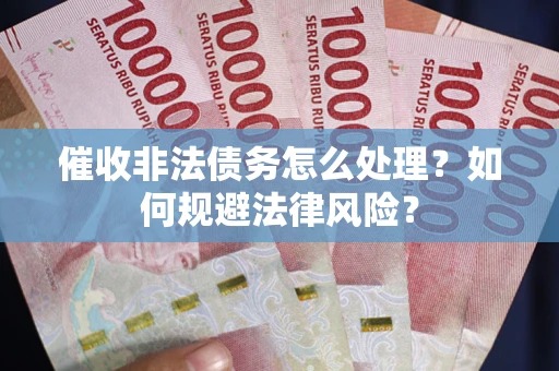 北京催收非法债务怎么处理？如何规避法律风险？