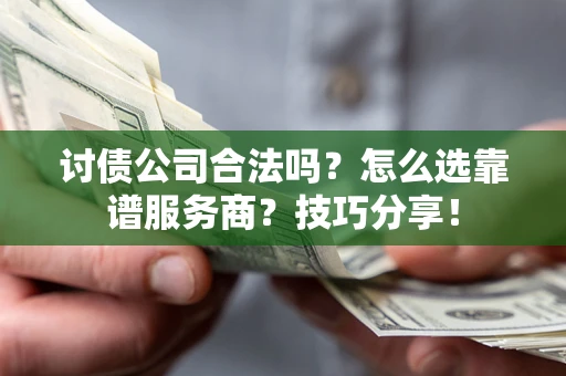北京讨债公司合法吗？怎么选靠谱服务商？技巧分享！
