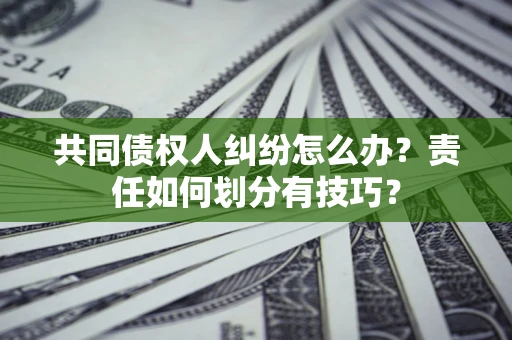 北京共同债权人纠纷怎么办？责任如何划分有技巧？