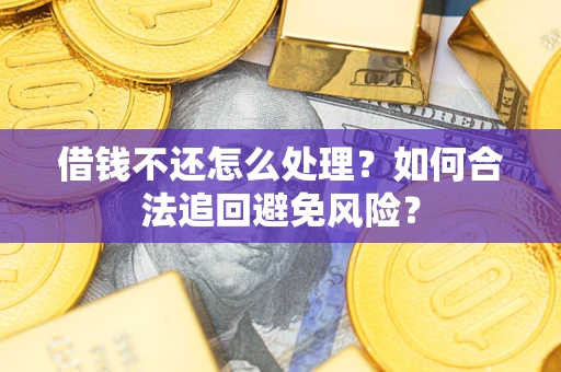 北京借钱不还怎么处理？如何合法追回避免风险？