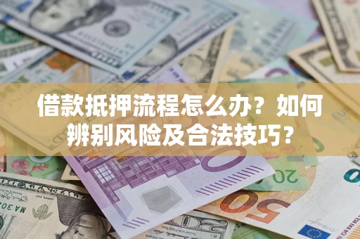 北京借款抵押流程怎么办？如何辨别风险及合法技巧？