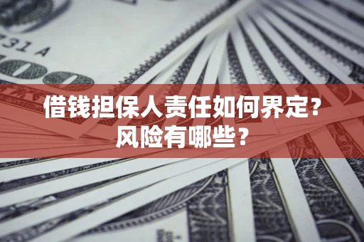 北京借钱担保人责任如何界定?风险有哪些? 北京借钱担保人责任如何界定?风险有哪些?