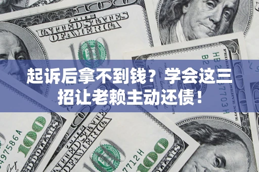 北京起诉后拿不到钱？学会这三招让老赖主动还债！