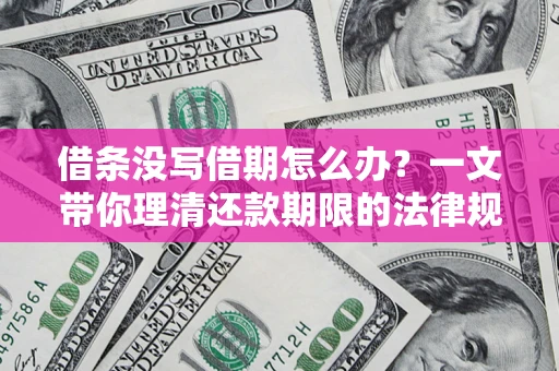 北京借条没写借期怎么办？一文带你理清还款期限的法律规则
