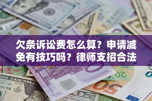北京欠条诉讼费怎么算？申请减免有技巧吗？律师支招合法省钱