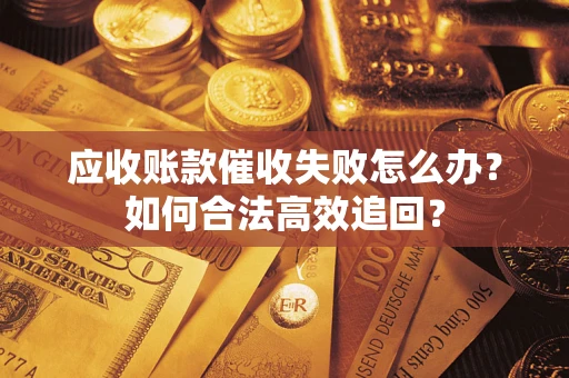 北京应收账款催收失败怎么办？如何合法高效追回？