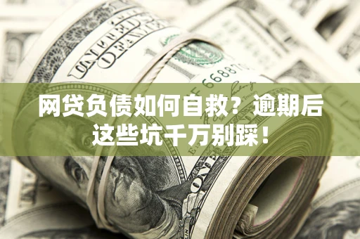 北京网贷负债如何自救？逾期后这些坑千万别踩！