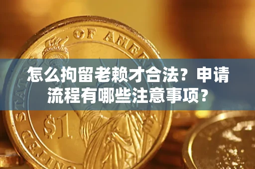 北京怎么拘留老赖才合法？申请流程有哪些注意事项？