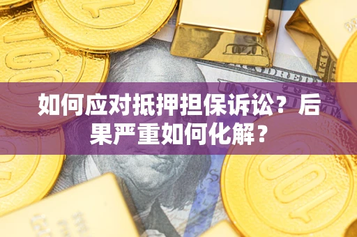 北京如何应对抵押担保诉讼？后果严重如何化解？