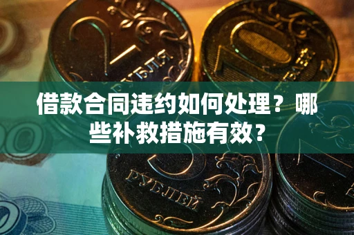 北京借款合同违约如何处理？哪些补救措施有效？
