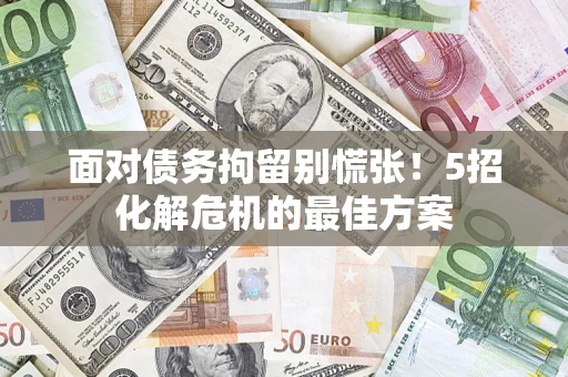 北京面对债务拘留别慌张！5招化解危机的最佳方案