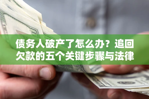 北京债务人破产了怎么办？追回欠款的五个关键步骤与法律策略