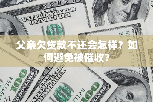 北京父亲欠贷款不还会怎样？如何避免被催收？