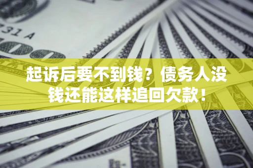 北京起诉后要不到钱？债务人没钱还能这样追回欠款！