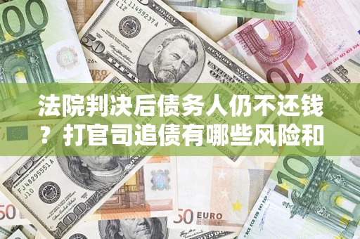 北京法院判决后债务人仍不还钱？打官司追债有哪些风险和技巧？