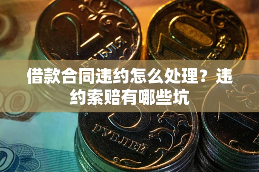 北京借款合同违约怎么处理？违约索赔有哪些坑
