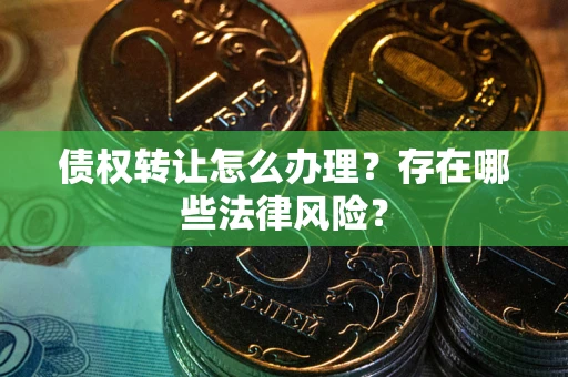 北京债权转让怎么办理？存在哪些法律风险？