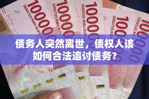 北京债务人突然离世，债权人该如何合法追讨债务？