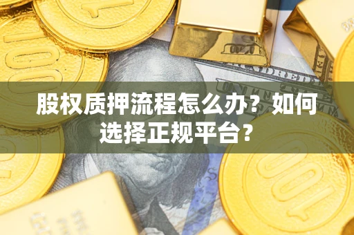 北京股权质押流程怎么办？如何选择正规平台？