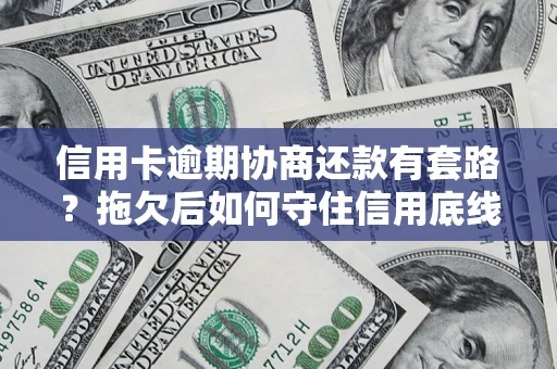 北京信用卡逾期协商还款有套路？拖欠后如何守住信用底线？