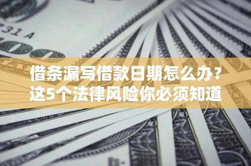 北京借条漏写借款日期怎么办？这5个法律风险你必须知道