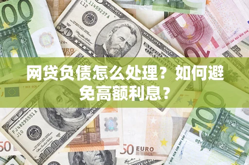 北京网贷负债怎么处理？如何避免高额利息？