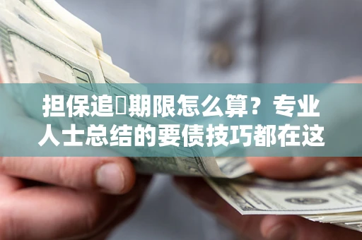 北京担保追償期限怎么算？专业人士总结的要债技巧都在这里了