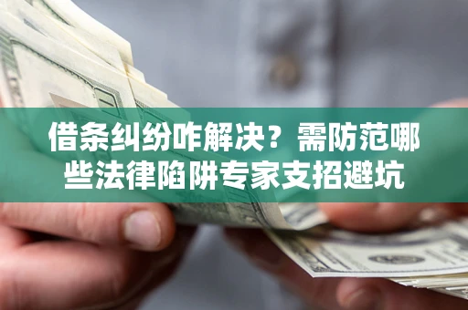北京借条纠纷咋解决？需防范哪些法律陷阱专家支招避坑