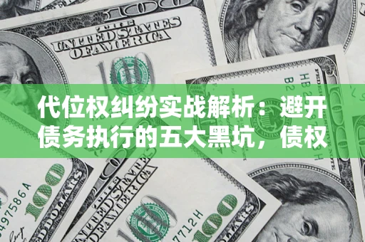 北京代位权纠纷实战解析：避开债务执行的五大黑坑，债权人必看指南